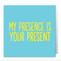 My Presence Is Your Present (BF0266) Birthday Card